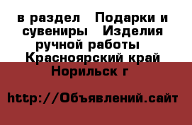  в раздел : Подарки и сувениры » Изделия ручной работы . Красноярский край,Норильск г.